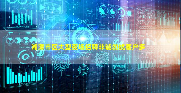 湘潭市区大型夜场招聘非诚勿扰客户多