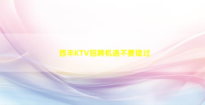 西丰KTV招聘机遇不要错过