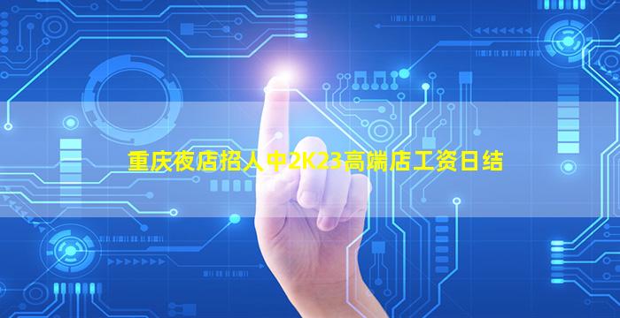重庆夜店招人中2K23高端店工资日结